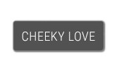 CHEEKY LOVE